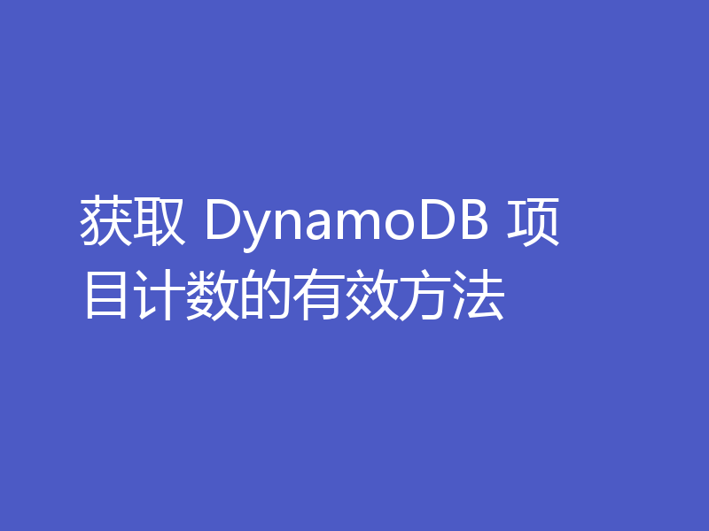 获取 DynamoDB 项目计数的有效方法