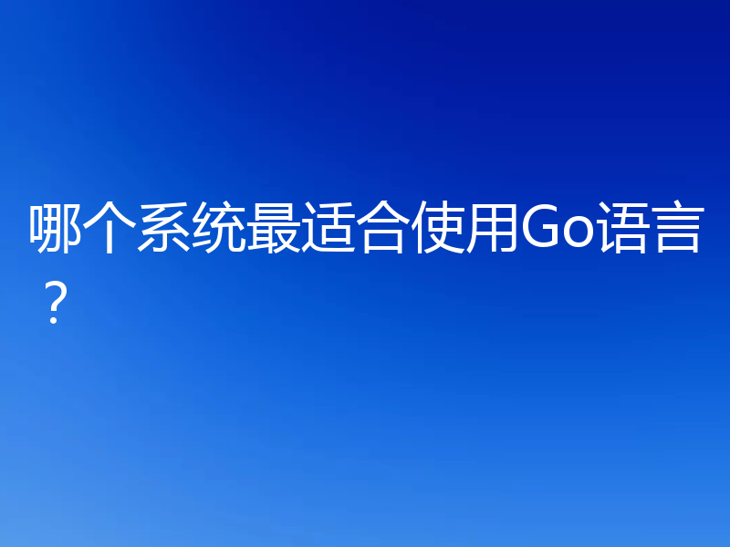 哪个系统最适合使用Go语言？