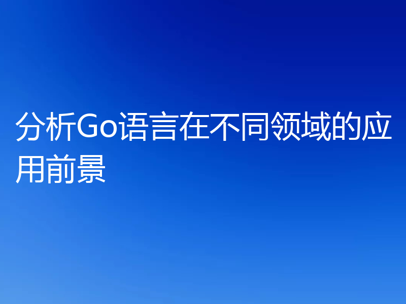 分析Go语言在不同领域的应用前景