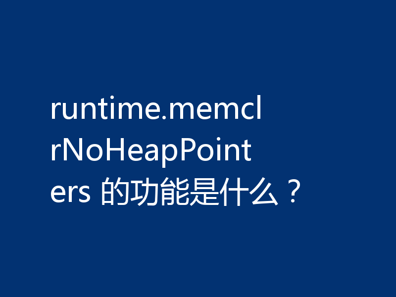 runtime.memclrNoHeapPointers 的功能是什么？