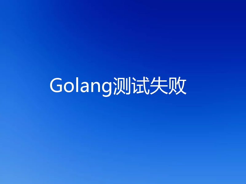 Golang测试失败