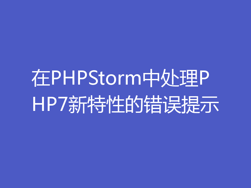 在PHPStorm中处理PHP7新特性的错误提示