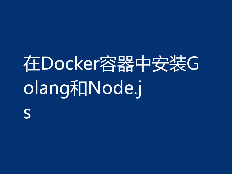 在Docker容器中安装Golang和Node.js