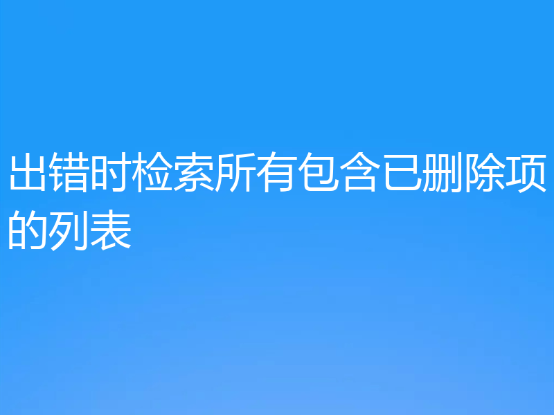 出错时检索所有包含已删除项的列表