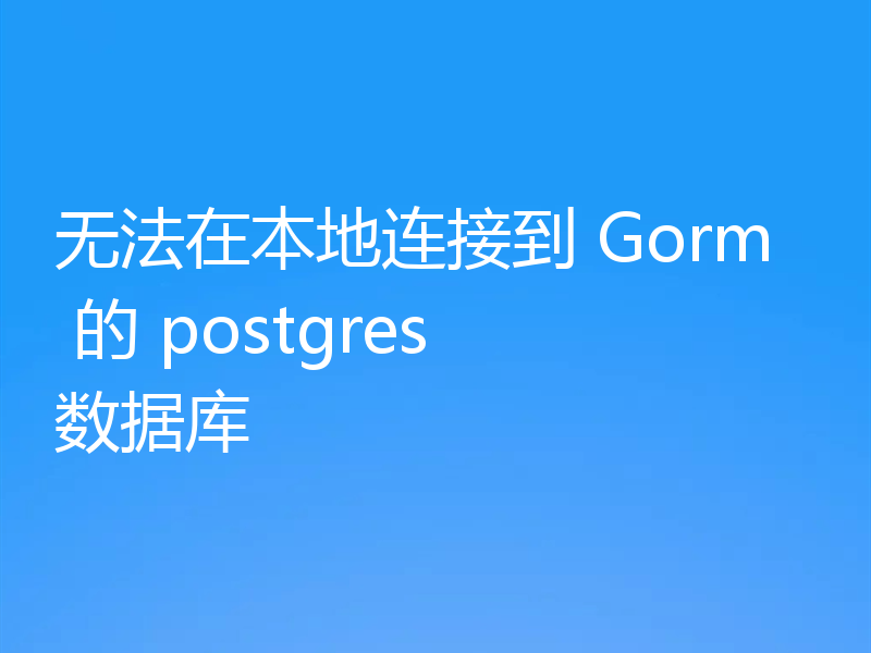 无法在本地连接到 Gorm 的 postgres 数据库