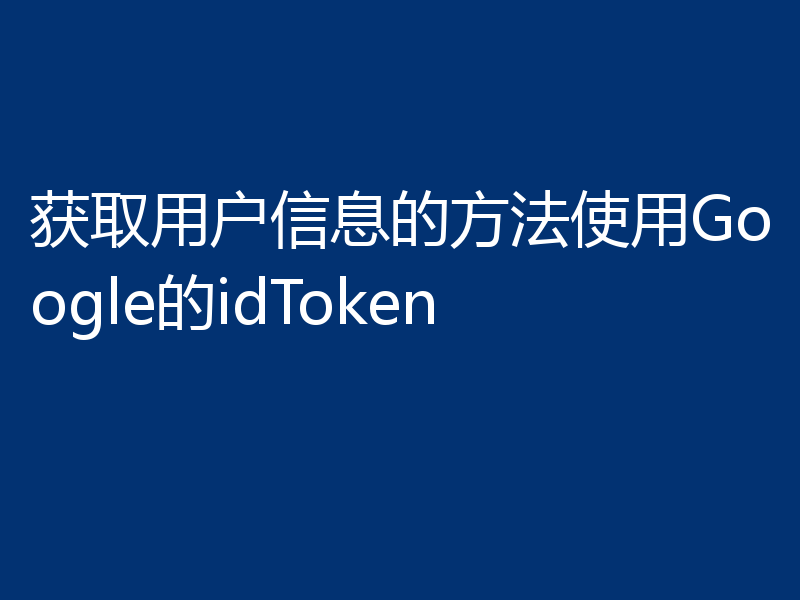 获取用户信息的方法使用Google的idToken