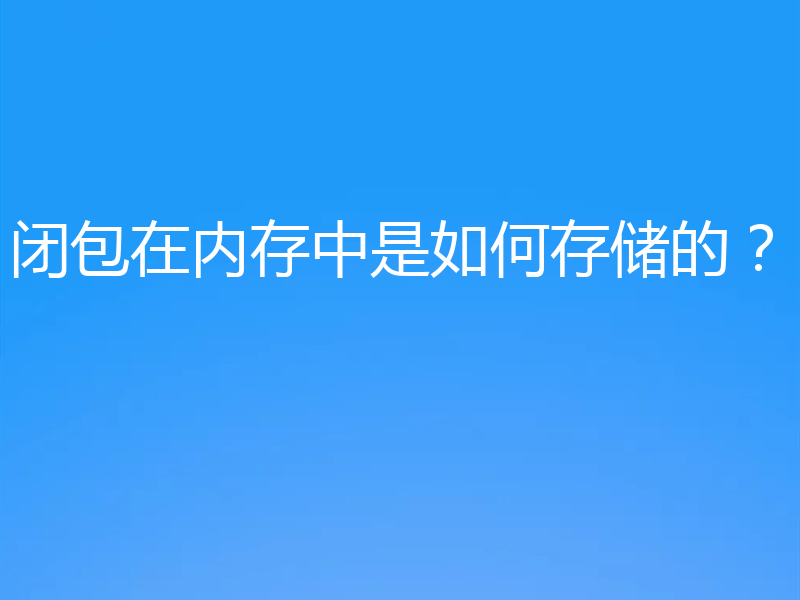 闭包在内存中是如何存储的？