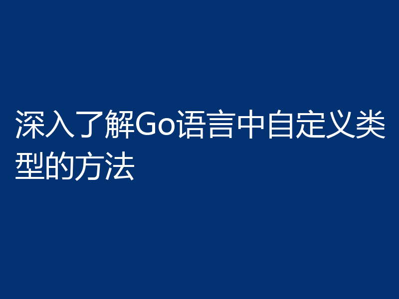 深入了解Go语言中自定义类型的方法