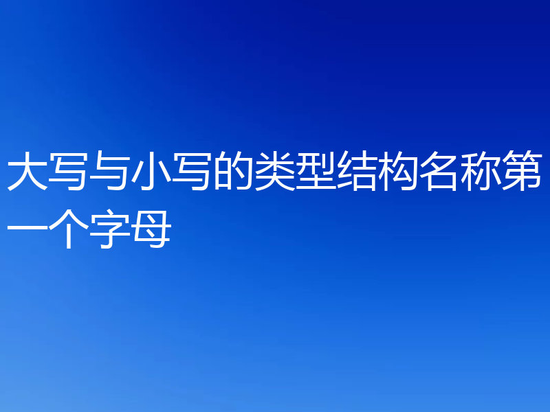 大写与小写的类型结构名称第一个字母