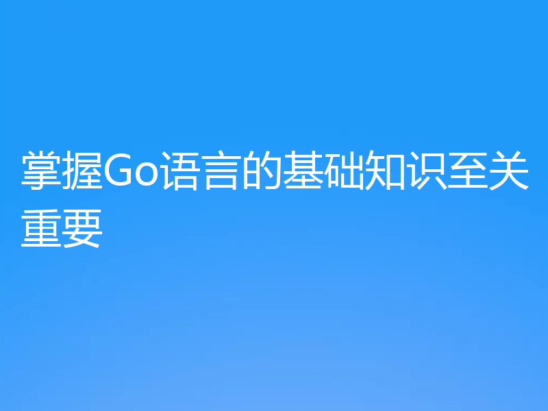 掌握Go语言的基础知识至关重要