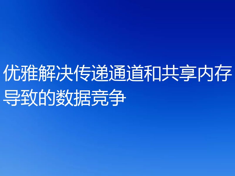 优雅解决传递通道和共享内存导致的数据竞争