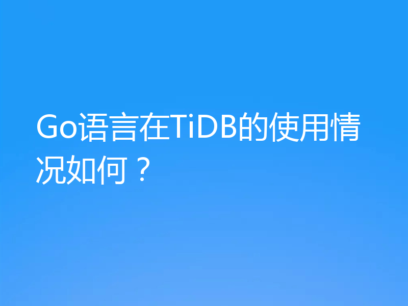 Go语言在TiDB的使用情况如何？