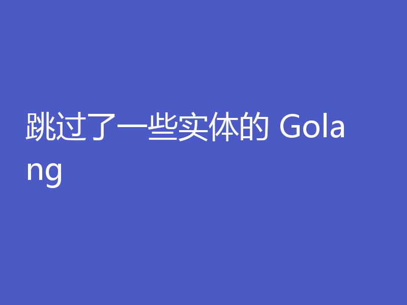 跳过了一些实体的 Golang