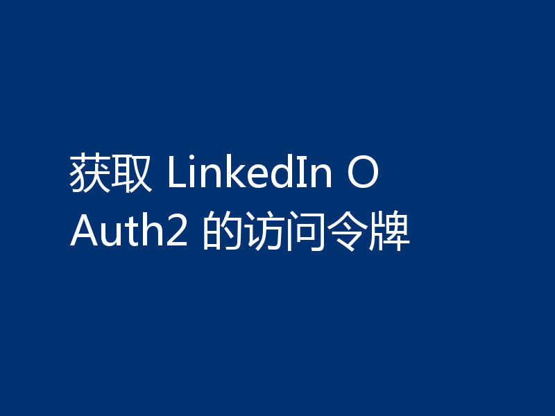 获取 LinkedIn OAuth2 的访问令牌