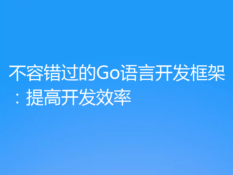 不容错过的Go语言开发框架：提高开发效率