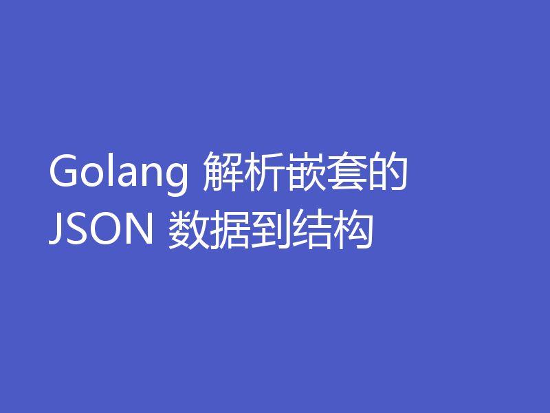 Golang 解析嵌套的 JSON 数据到结构