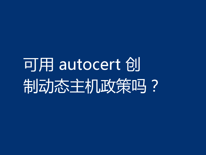 可用 autocert 创制动态主机政策吗？