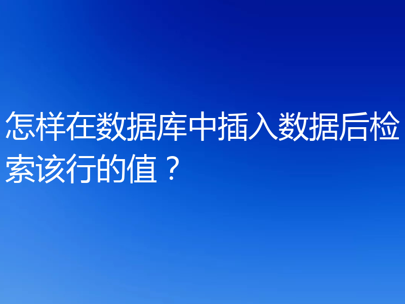 怎样在数据库中插入数据后检索该行的值？