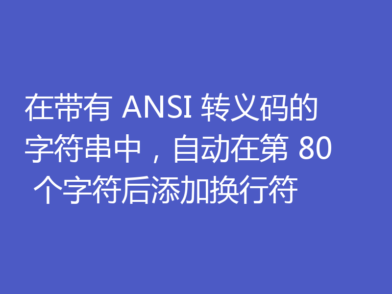 在带有 ANSI 转义码的字符串中，自动在第 80 个字符后添加换行符