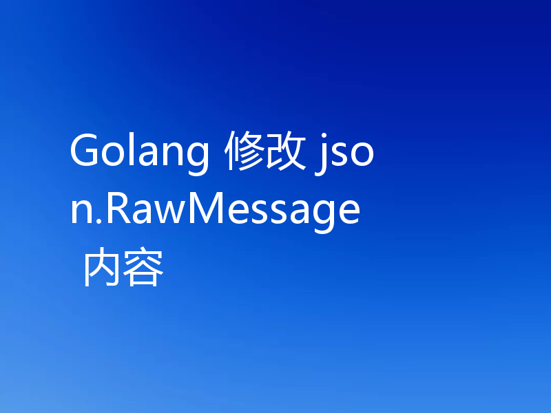 Golang 修改 json.RawMessage 内容