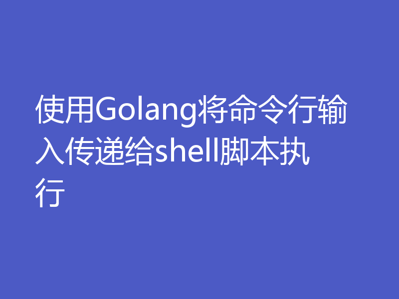使用Golang将命令行输入传递给shell脚本执行