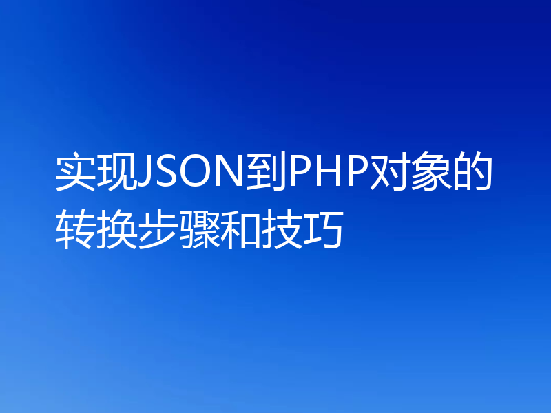 实现JSON到PHP对象的转换步骤和技巧