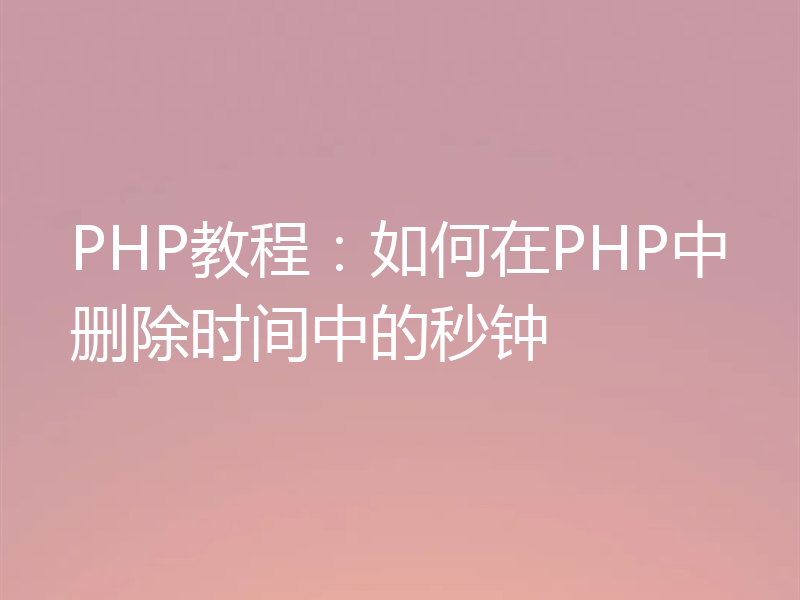 PHP教程：如何在PHP中删除时间中的秒钟