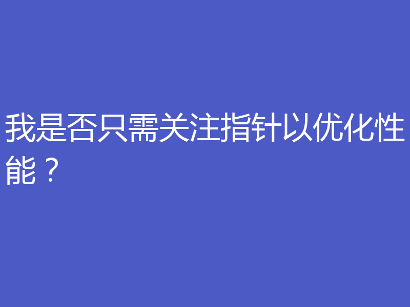 我是否只需关注指针以优化性能？
