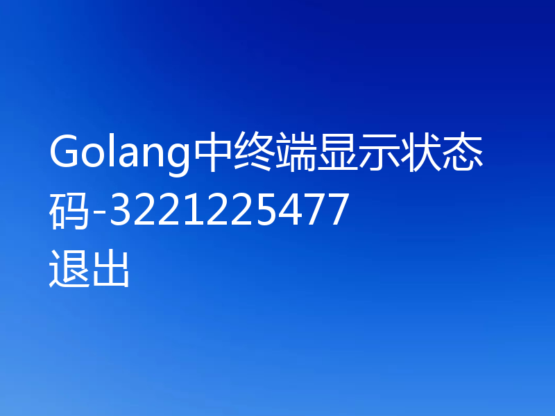 Golang中终端显示状态码-3221225477退出