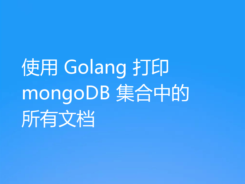 使用 Golang 打印 mongoDB 集合中的所有文档