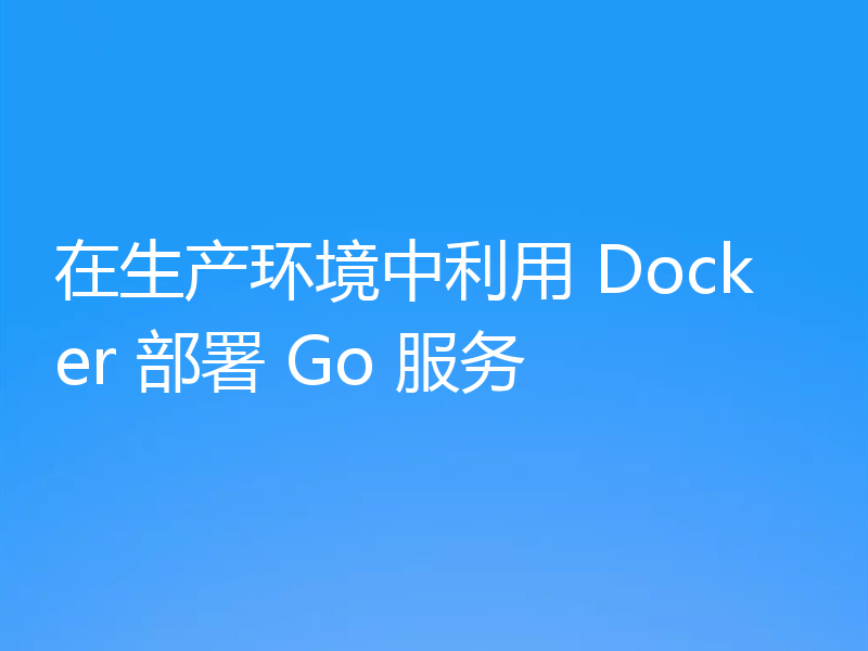 在生产环境中利用 Docker 部署 Go 服务