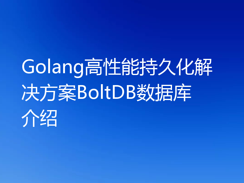 Golang高性能持久化解决方案BoltDB数据库介绍