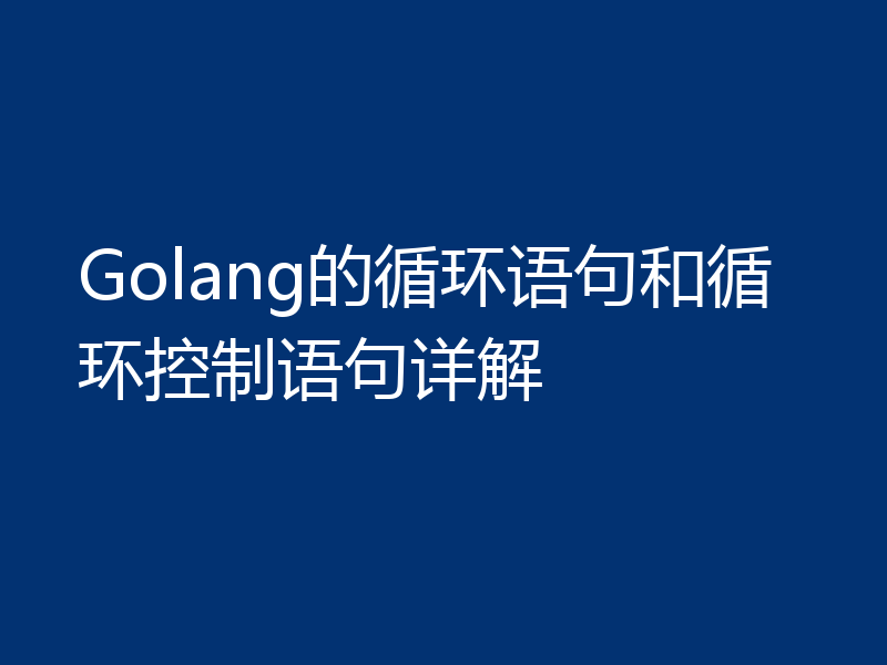 Golang的循环语句和循环控制语句详解