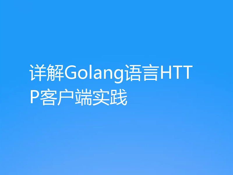 详解Golang语言HTTP客户端实践
