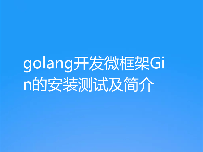 golang开发微框架Gin的安装测试及简介