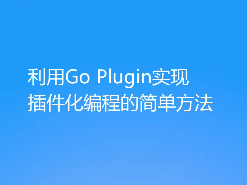 利用Go Plugin实现插件化编程的简单方法