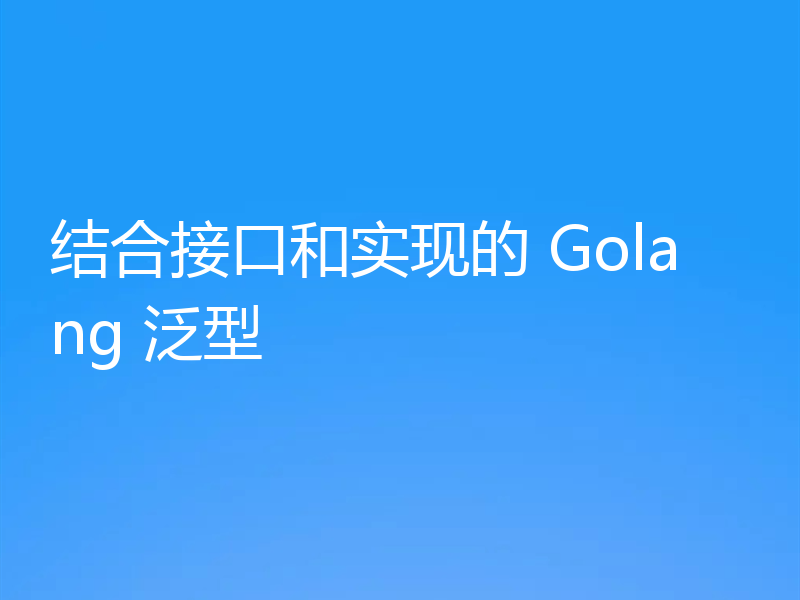 结合接口和实现的 Golang 泛型
