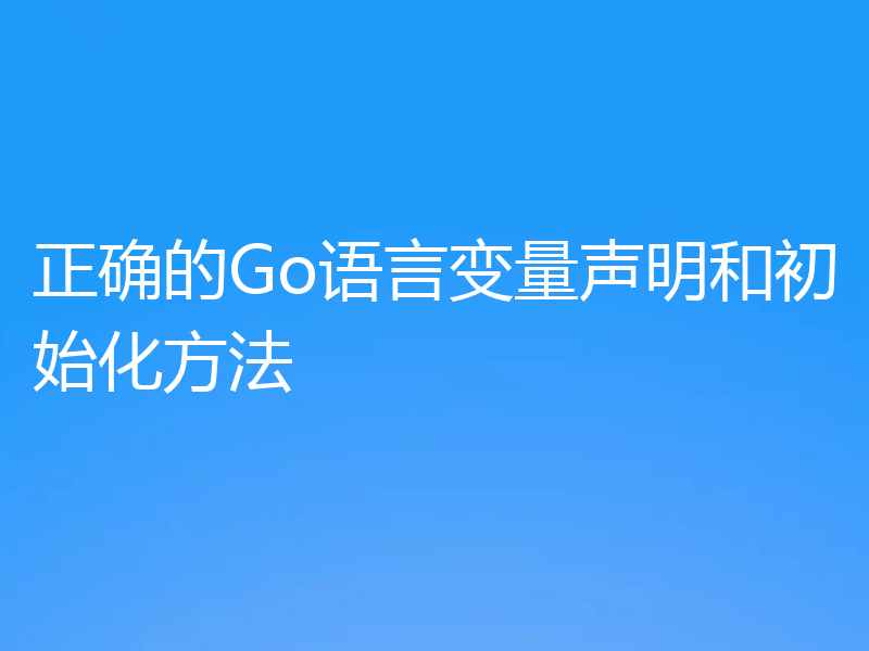 正确的Go语言变量声明和初始化方法