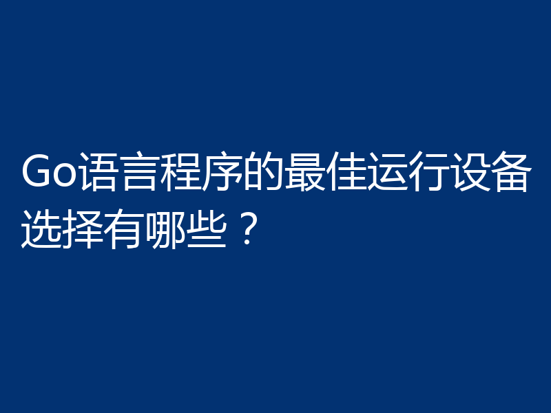 Go语言程序的最佳运行设备选择有哪些？
