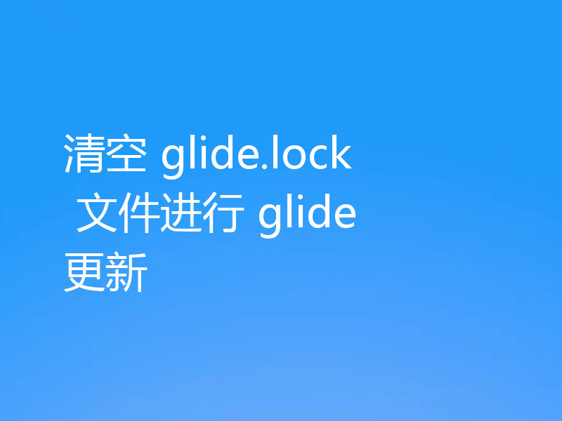 清空 glide.lock 文件进行 glide 更新
