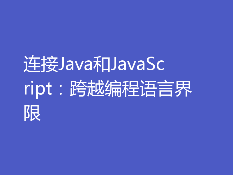 连接Java和JavaScript：跨越编程语言界限