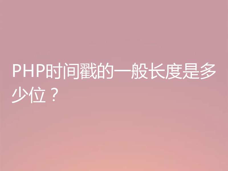 PHP时间戳的一般长度是多少位？