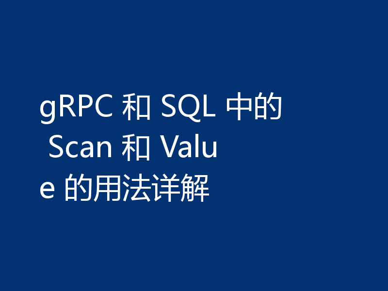 gRPC 和 SQL 中的 Scan 和 Value 的用法详解