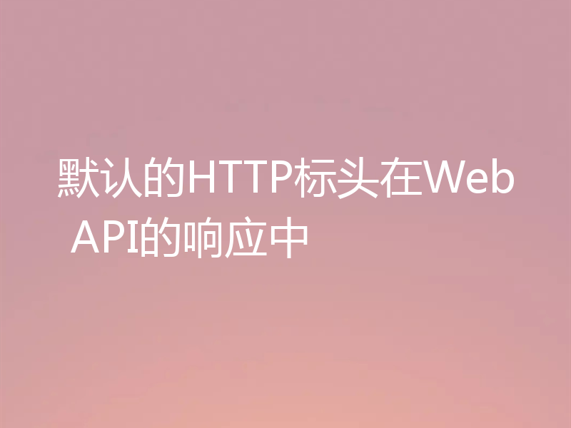默认的HTTP标头在Web API的响应中