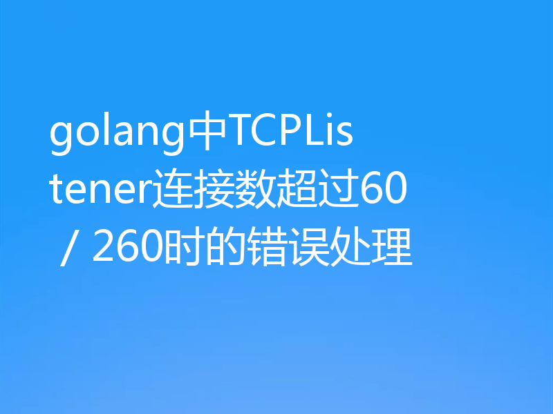 golang中TCPListener连接数超过60 / 260时的错误处理