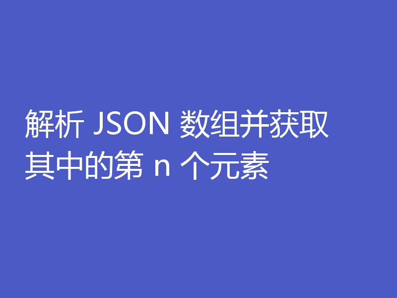 解析 JSON 数组并获取其中的第 n 个元素