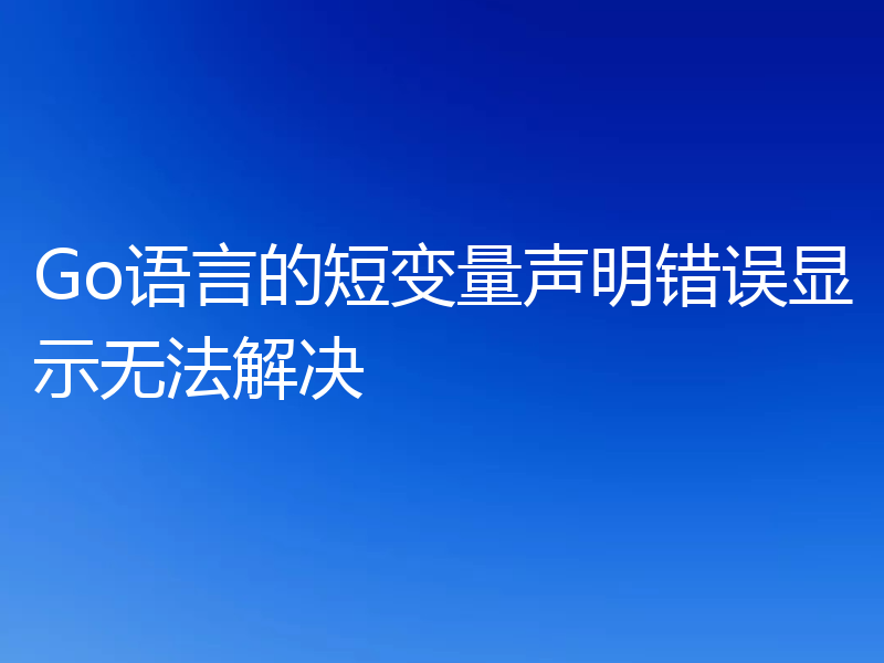 Go语言的短变量声明错误显示无法解决
