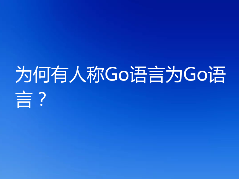 为何有人称Go语言为Go语言？