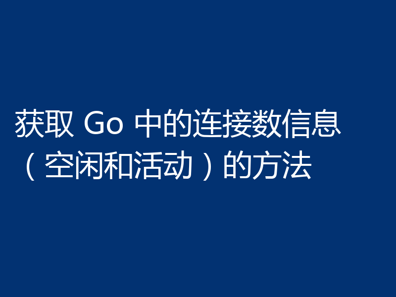 获取 Go 中的连接数信息（空闲和活动）的方法