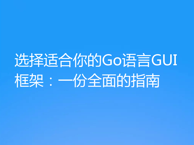 选择适合你的Go语言GUI框架：一份全面的指南